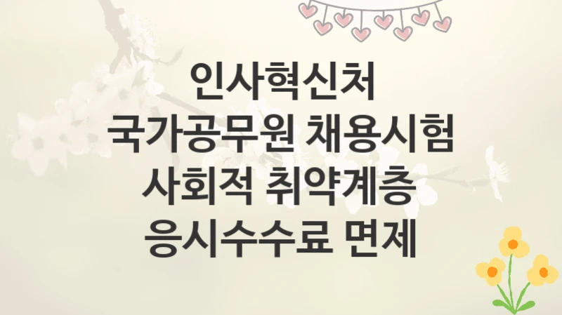 인사혁신처
국가공무원 채용시험 사회적 취약계층 응시수수료 면제