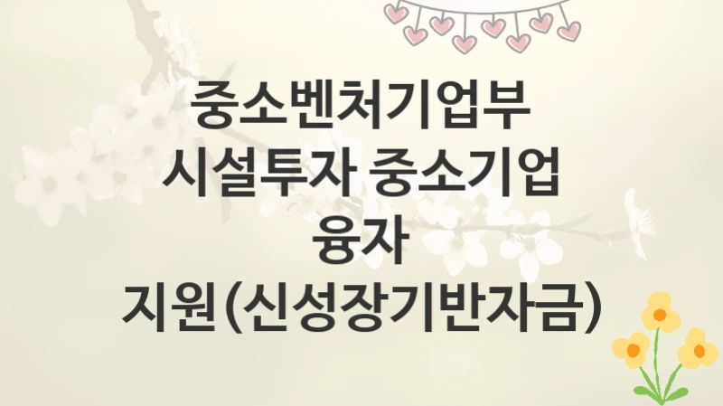 중소벤처기업부
시설투자 중소기업 융자 지원(신성장기반자금)
