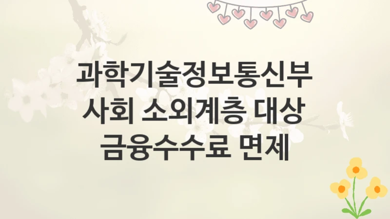과학기술정보통신부
사회 소외계층 대상 금융수수료 면제