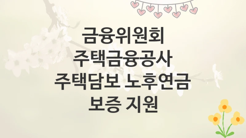 금융위원회
주택금융공사 주택담보 노후연금 보증 지원