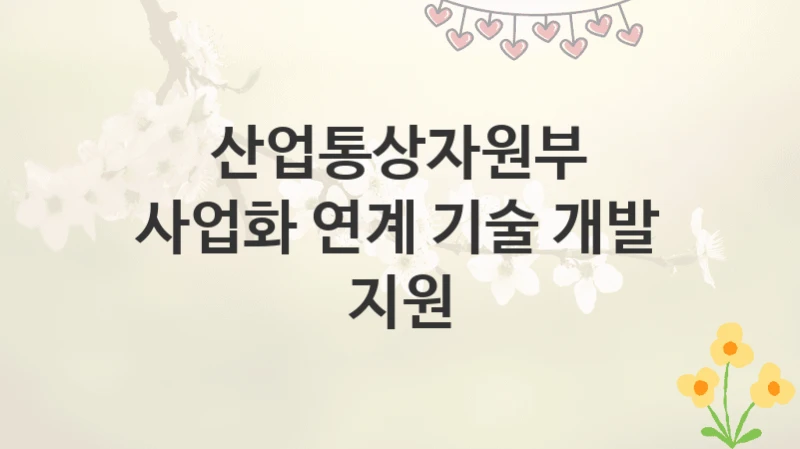 산업통상자원부
사업화 연계 기술 개발 지원
