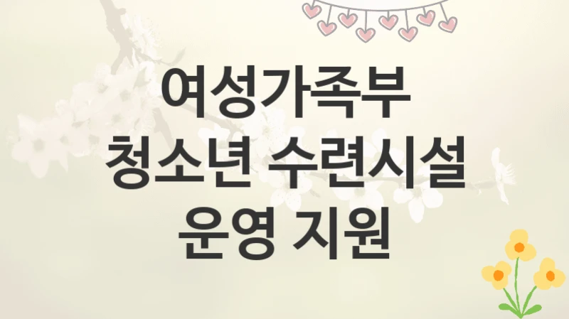 여성가족부
청소년 수련시설 운영 지원
