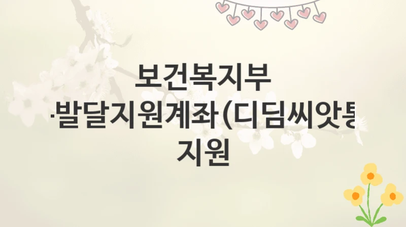 보건복지부
아동발달지원계좌(디딤씨앗통장) 지원