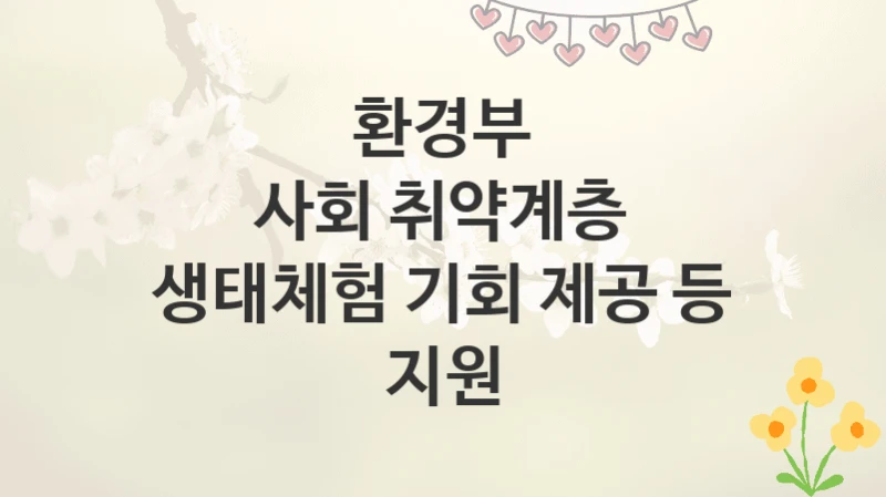 환경부
사회 취약계층 생태체험 기회 제공 등 지원