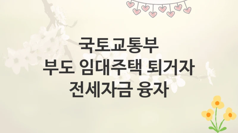 국토교통부
부도 임대주택 퇴거자 전세자금 융자