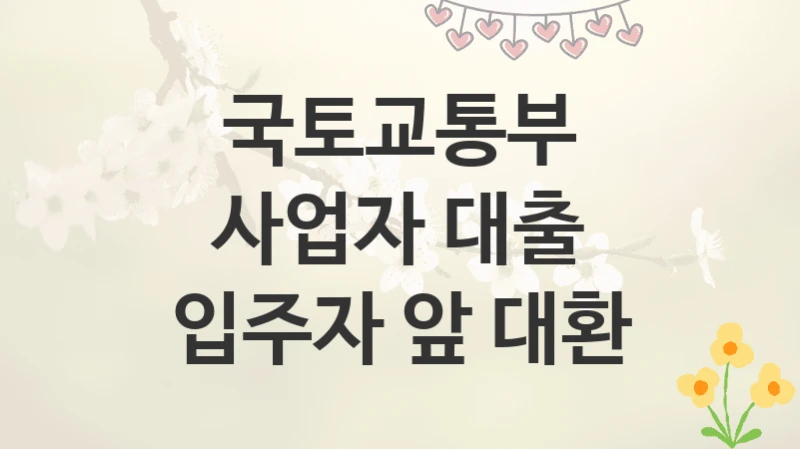국토교통부
사업자 대출 입주자 앞 대환