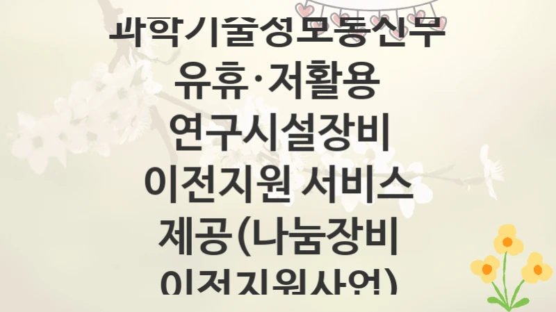 과학기술정보통신부
유휴·저활용 연구시설장비 이전지원 서비스 제공(나눔장비 이전지원사업)