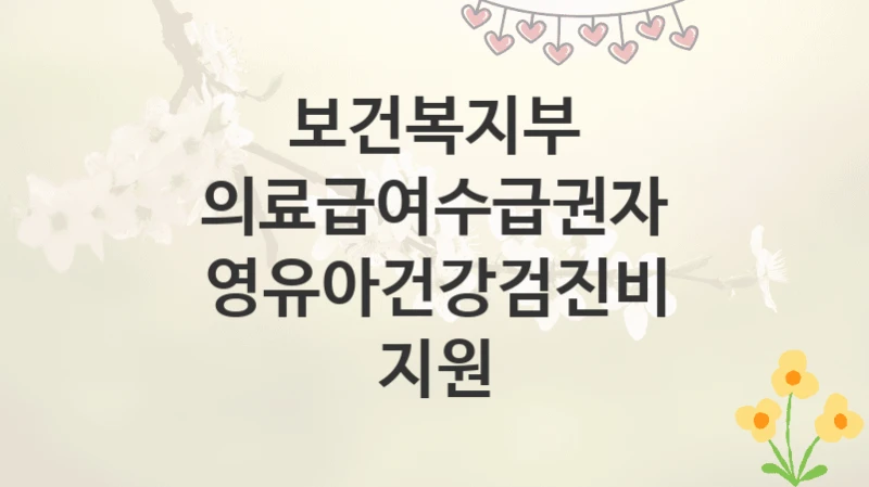 보건복지부
의료급여수급권자 영유아건강검진비 지원