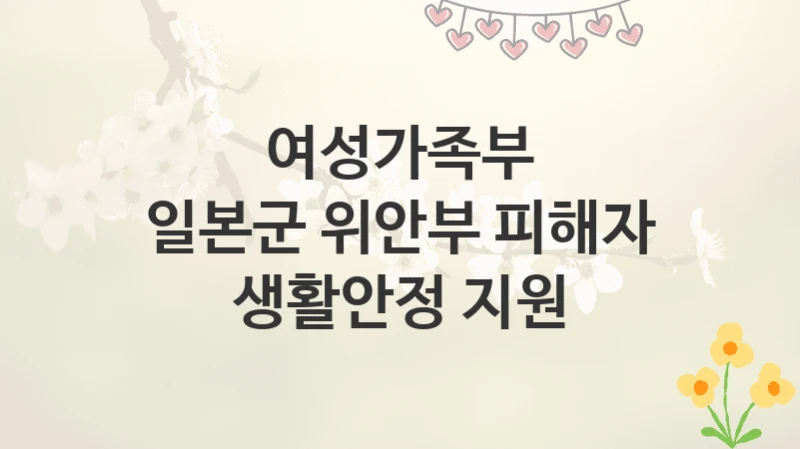 여성가족부
일본군 위안부 피해자 생활안정 지원