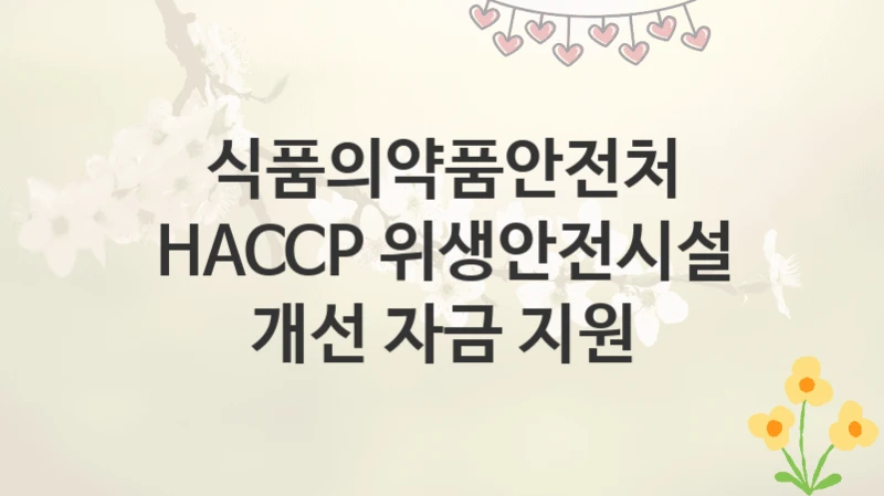 식품의약품안전처
HACCP 위생안전시설 개선 자금 지원