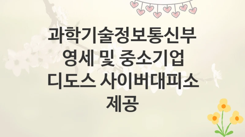 과학기술정보통신부
영세 및 중소기업 디도스 사이버대피소 제공