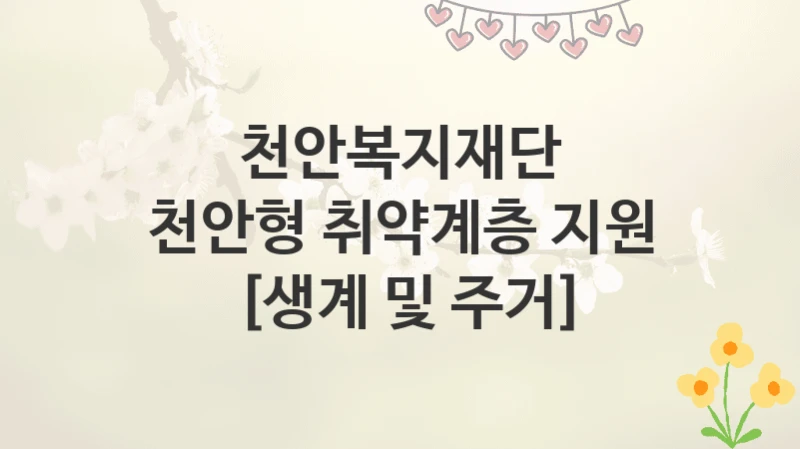 천안복지재단
천안형 취약계층 지원 [생계 및 주거]