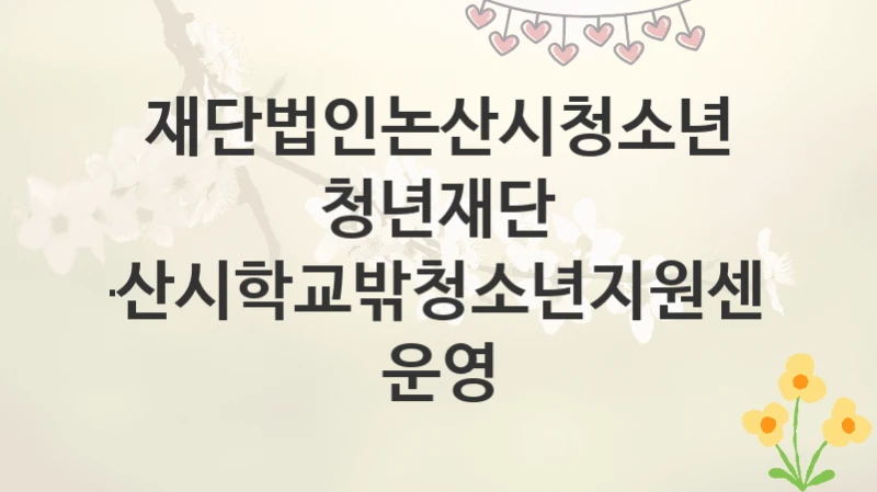 재단법인논산시청소년청년재단
논산시학교밖청소년지원센터 운영