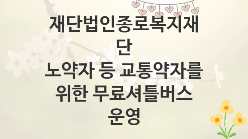 재단법인종로복지재단
노약자 등 교통약자를 위한 무료셔틀버스 운영