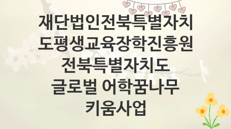 재단법인전북특별자치도평생교육장학진흥원
전북특별자치도 글로벌 어학꿈나무 키움사업