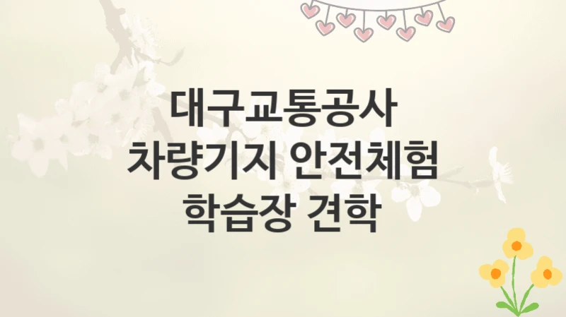 대구교통공사
차량기지 안전체험 학습장 견학