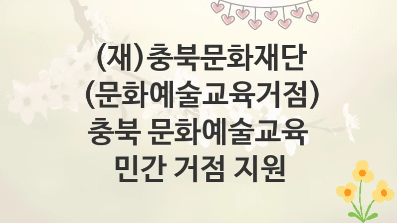 (재)충북문화재단
(문화예술교육거점) 충북 문화예술교육 민간 거점 지원