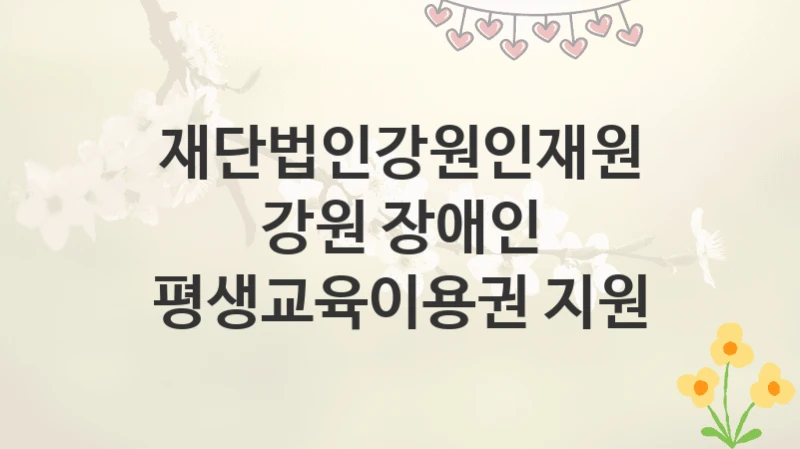 재단법인강원인재원
강원 장애인 평생교육이용권 지원