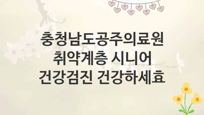 충청남도공주의료원
취약계층 시니어 건강검진 건강하세효