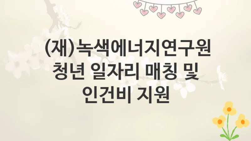 (재)녹색에너지연구원
청년 일자리 매칭 및 인건비 지원