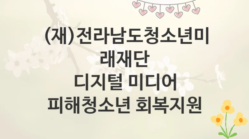 (재)전라남도청소년미래재단
디지털 미디어 피해청소년 회복지원