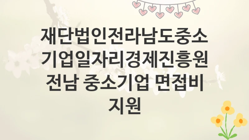 재단법인전라남도중소기업일자리경제진흥원
전남 중소기업 면접비 지원