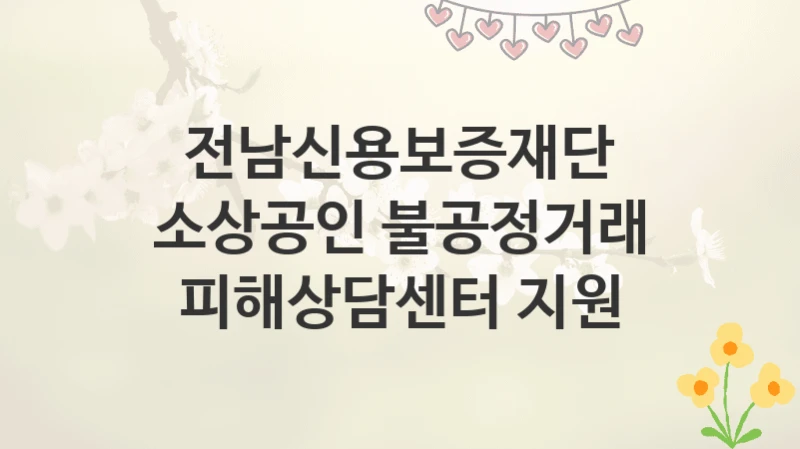전남신용보증재단
소상공인 불공정거래 피해상담센터 지원