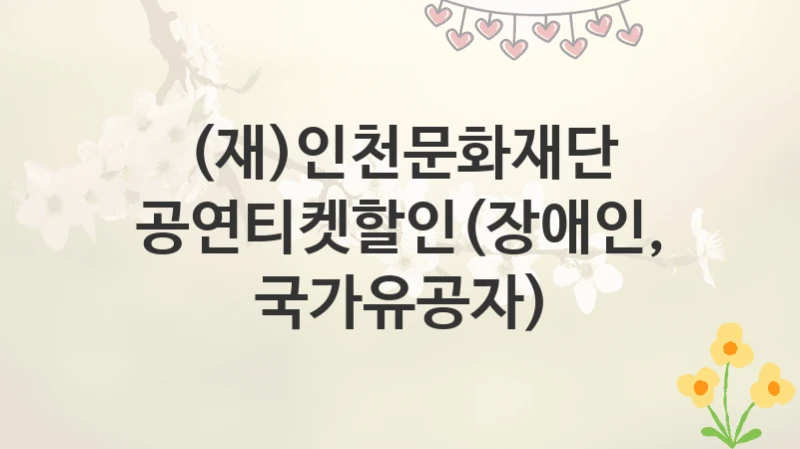 (재)인천문화재단
공연티켓할인(장애인,국가유공자)
