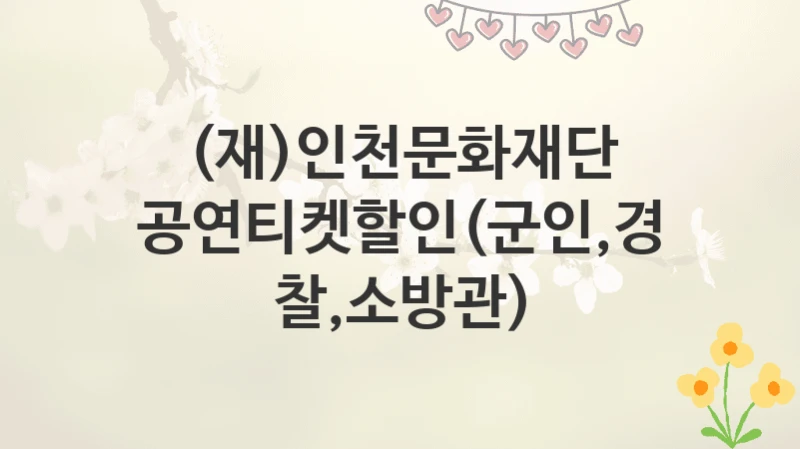 (재)인천문화재단
공연티켓할인(군인,경찰,소방관)