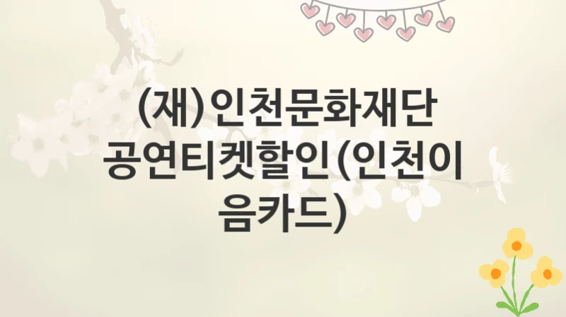 (재)인천문화재단
공연티켓할인(인천이음카드)