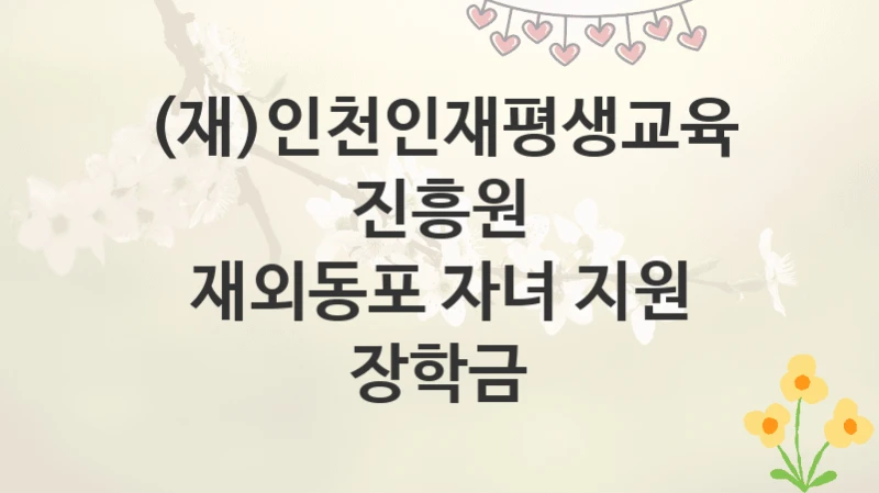 (재)인천인재평생교육진흥원
재외동포 자녀 지원 장학금
