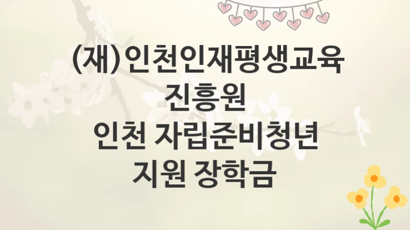 (재)인천인재평생교육진흥원
인천 자립준비청년 지원 장학금