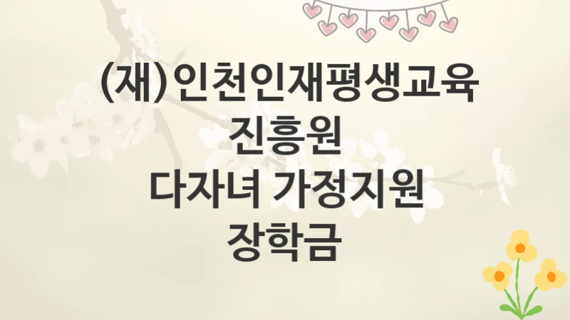 (재)인천인재평생교육진흥원
다자녀 가정지원 장학금