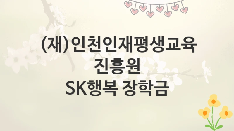 (재)인천인재평생교육진흥원
SK행복 장학금