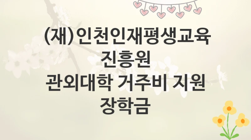 (재)인천인재평생교육진흥원
관외대학 거주비 지원 장학금