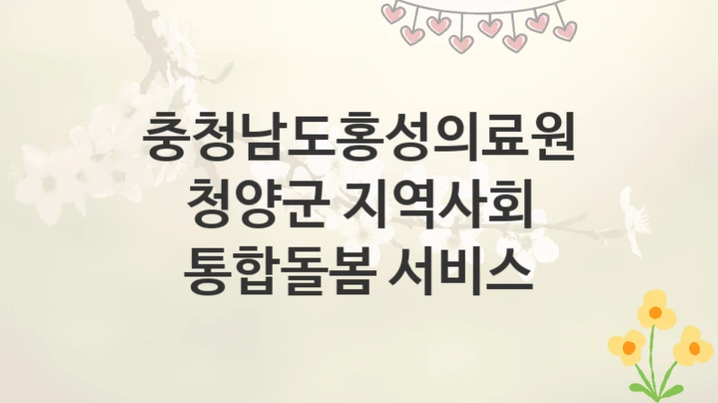충청남도홍성의료원
청양군 지역사회 통합돌봄 서비스