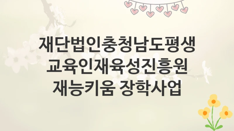 재단법인충청남도평생교육인재육성진흥원
재능키움 장학사업