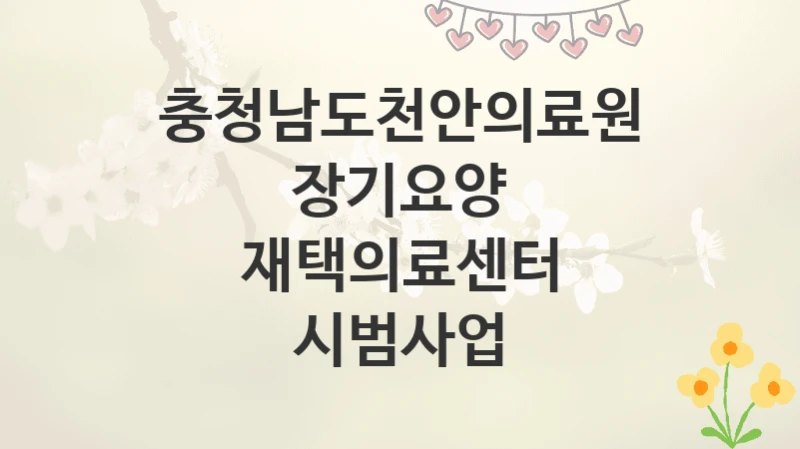 충청남도천안의료원
장기요양 재택의료센터 시범사업