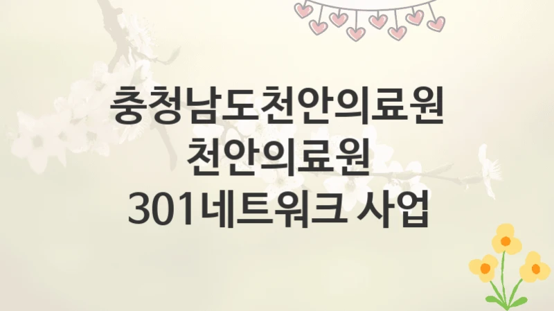충청남도천안의료원
천안의료원 301네트워크 사업