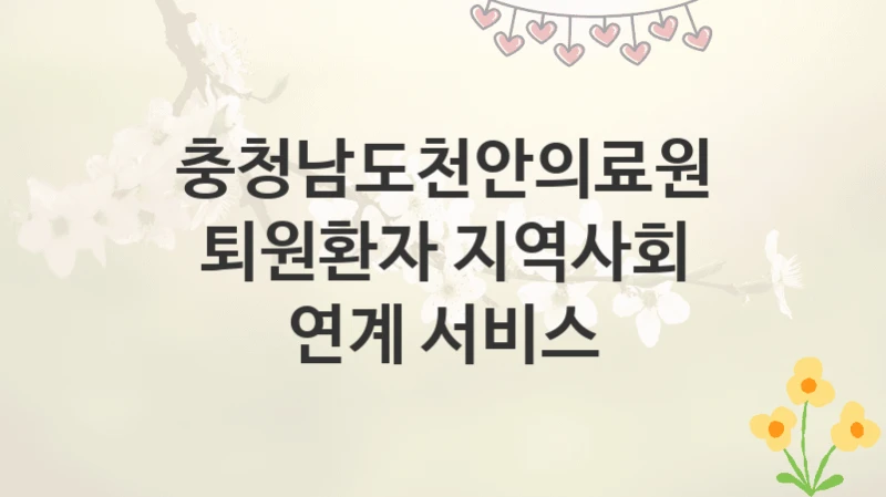 충청남도천안의료원
퇴원환자 지역사회 연계 서비스