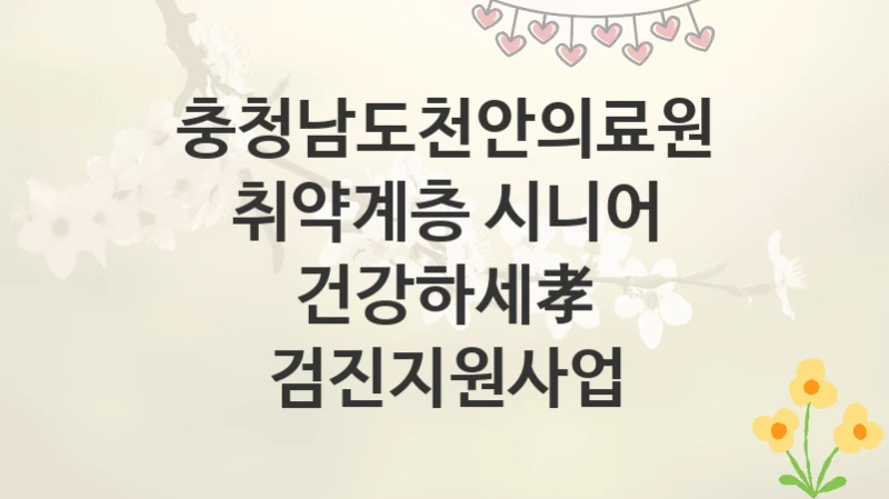 충청남도천안의료원
취약계층 시니어 건강하세孝 검진지원사업
