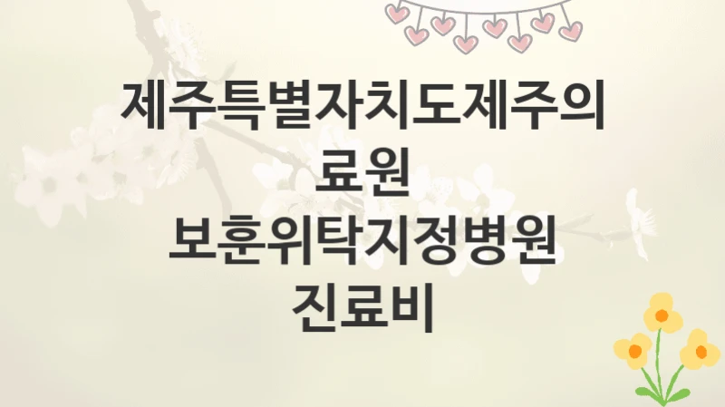 제주특별자치도제주의료원
보훈위탁지정병원 진료비