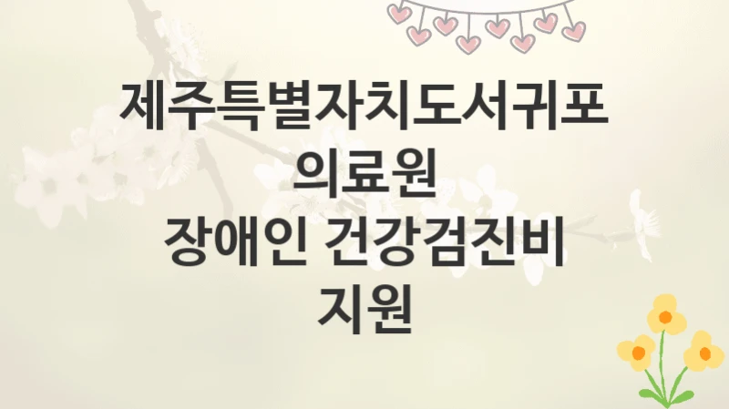 제주특별자치도서귀포의료원
장애인 건강검진비 지원