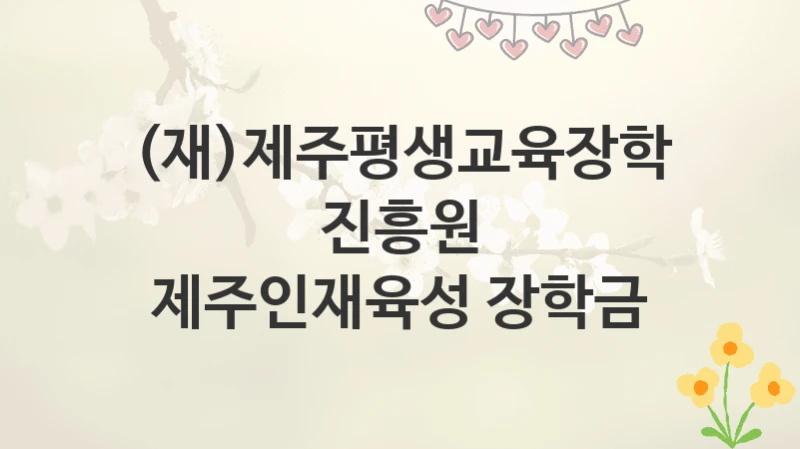 (재)제주평생교육장학진흥원
제주인재육성 장학금