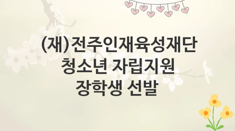 (재)전주인재육성재단
청소년 자립지원 장학생 선발