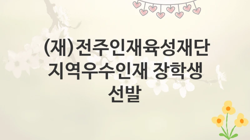 (재)전주인재육성재단
지역우수인재 장학생 선발