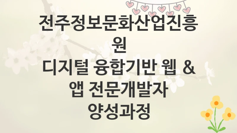 전주정보문화산업진흥원
디지털 융합기반 웹 & 앱 전문개발자 양성과정