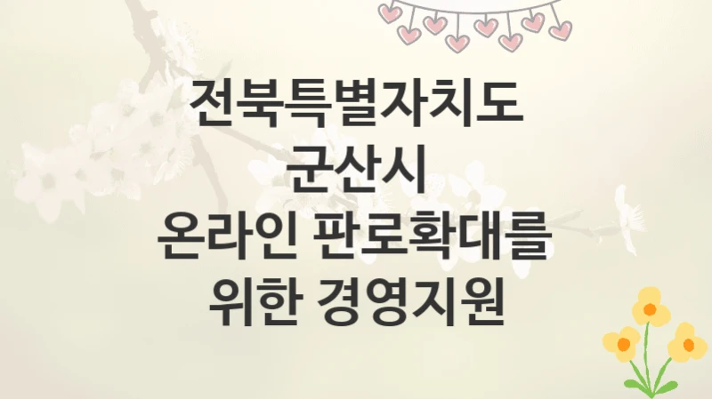 전북특별자치도 군산시
온라인 판로확대를 위한 경영지원