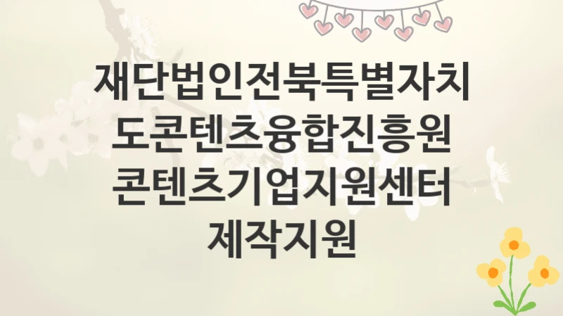재단법인전북특별자치도콘텐츠융합진흥원
콘텐츠기업지원센터 제작지원