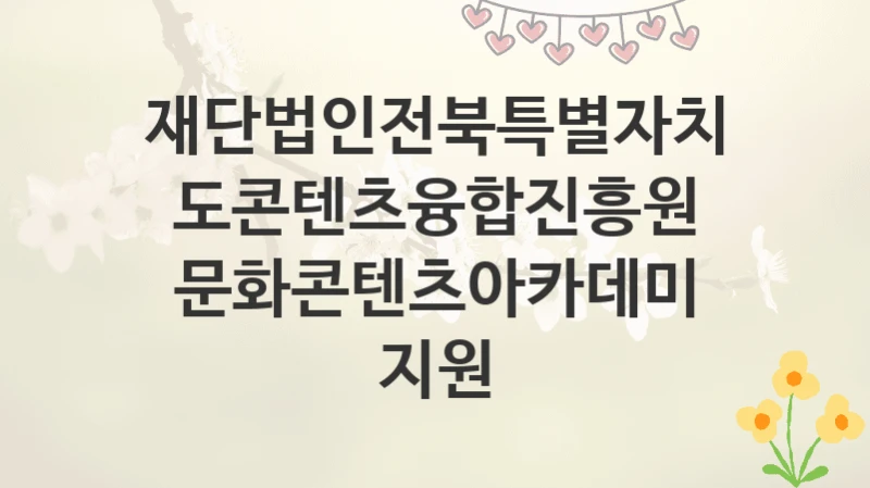 재단법인전북특별자치도콘텐츠융합진흥원
문화콘텐츠아카데미 지원